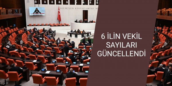 6 İLİN VEKİL SAYILARI GÜNCELLENDİ